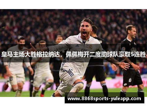 皇马主场大胜格拉纳达，佩佩梅开二度助球队豪取5连胜