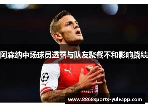 阿森纳中场球员透露与队友聚餐不和影响战绩