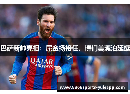 巴萨新帅亮相：屈金扬接任，博们美漂泊延续