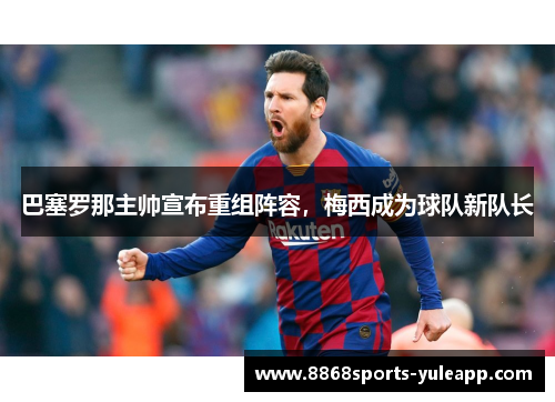 巴塞罗那主帅宣布重组阵容，梅西成为球队新队长