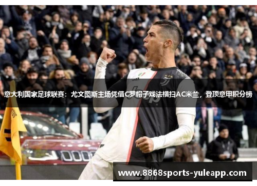 意大利国家足球联赛：尤文图斯主场凭借C罗帽子戏法横扫AC米兰，登顶意甲积分榜