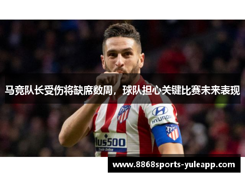 马竞队长受伤将缺席数周，球队担心关键比赛未来表现