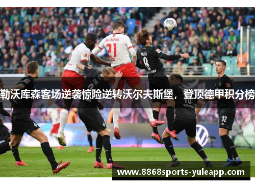 勒沃库森客场逆袭惊险逆转沃尔夫斯堡，登顶德甲积分榜