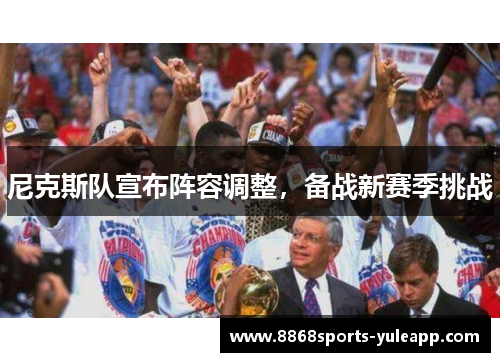 尼克斯队宣布阵容调整，备战新赛季挑战