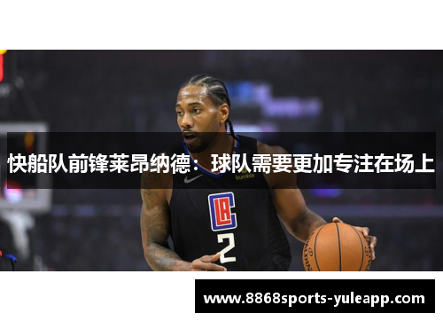 快船队前锋莱昂纳德：球队需要更加专注在场上