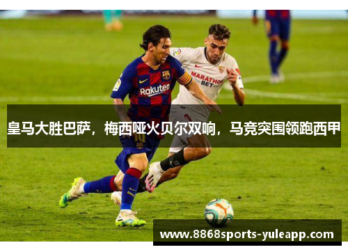 皇马大胜巴萨，梅西哑火贝尔双响，马竞突围领跑西甲