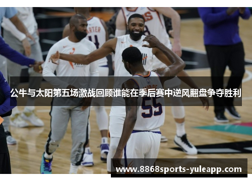 公牛与太阳第五场激战回顾谁能在季后赛中逆风翻盘争夺胜利