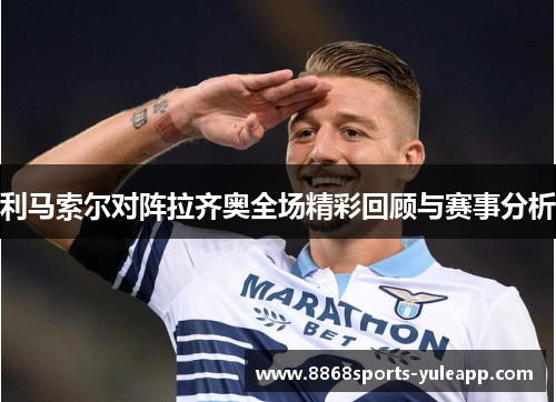 利马索尔对阵拉齐奥全场精彩回顾与赛事分析
