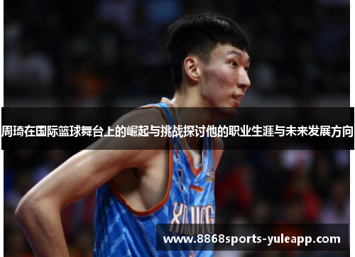 周琦在国际篮球舞台上的崛起与挑战探讨他的职业生涯与未来发展方向