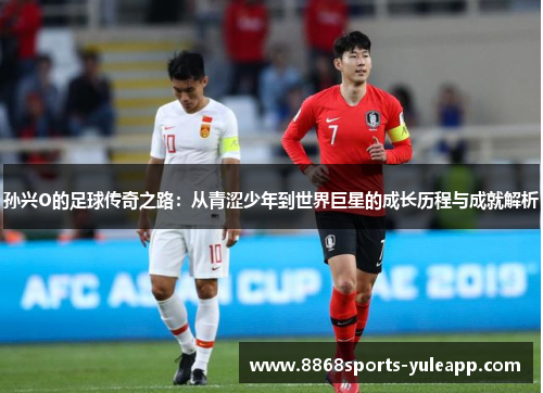 孙兴O的足球传奇之路：从青涩少年到世界巨星的成长历程与成就解析