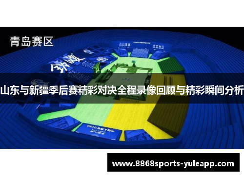 山东与新疆季后赛精彩对决全程录像回顾与精彩瞬间分析