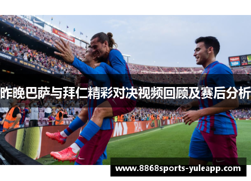 昨晚巴萨与拜仁精彩对决视频回顾及赛后分析