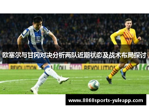 欧塞尔与甘冈对决分析两队近期状态及战术布局探讨