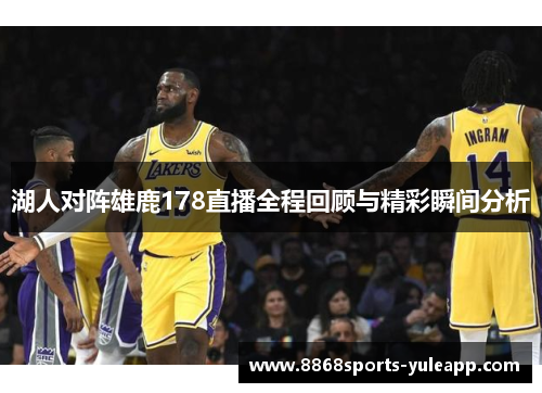 湖人对阵雄鹿178直播全程回顾与精彩瞬间分析
