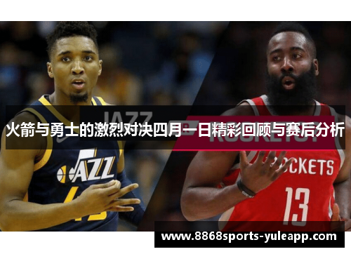 火箭与勇士的激烈对决四月一日精彩回顾与赛后分析