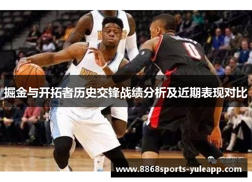 掘金与开拓者历史交锋战绩分析及近期表现对比